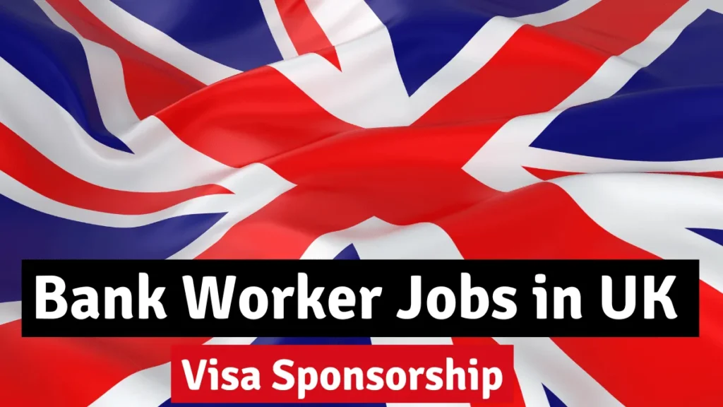 Bank Worker Jobs in UK with Visa Sponsorship – Apply Now